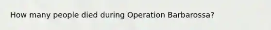 How many people died during Operation Barbarossa?