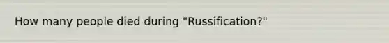 How many people died during "Russification?"