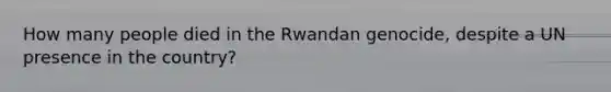 How many people died in the Rwandan genocide, despite a UN presence in the country?