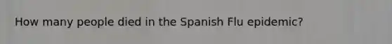 How many people died in the Spanish Flu epidemic?