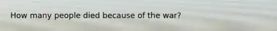 How many people died because of the war?