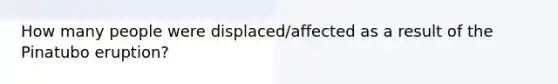 How many people were displaced/affected as a result of the Pinatubo eruption?