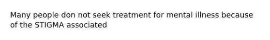 Many people don not seek treatment for mental illness because of the STIGMA associated