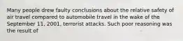 Many people drew faulty conclusions about the relative safety of air travel compared to automobile travel in the wake of the September 11, 2001, terrorist attacks. Such poor reasoning was the result of