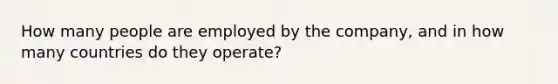 How many people are employed by the company, and in how many countries do they operate?