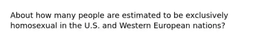 About how many people are estimated to be exclusively homosexual in the U.S. and Western European nations?