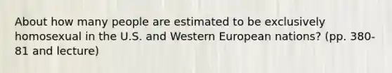 About how many people are estimated to be exclusively homosexual in the U.S. and Western European nations? (pp. 380-81 and lecture)