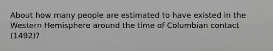 About how many people are estimated to have existed in the Western Hemisphere around the time of Columbian contact (1492)?