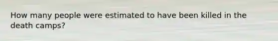 How many people were estimated to have been killed in the death camps?