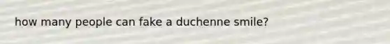 how many people can fake a duchenne smile?