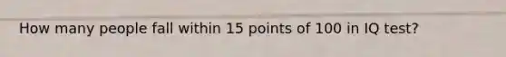 How many people fall within 15 points of 100 in IQ test?