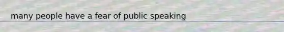 many people have a fear of public speaking