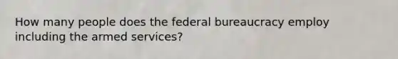 How many people does the federal bureaucracy employ including the armed services?