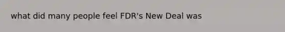 what did many people feel FDR's New Deal was