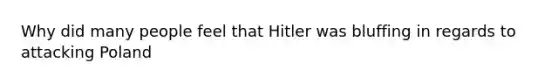 Why did many people feel that Hitler was bluffing in regards to attacking Poland