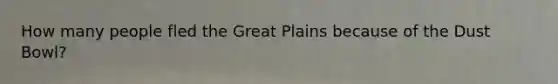 How many people fled the Great Plains because of the Dust Bowl?