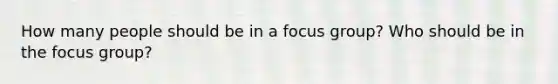 How many people should be in a focus group? Who should be in the focus group?