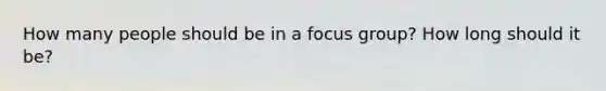 How many people should be in a focus group? How long should it be?