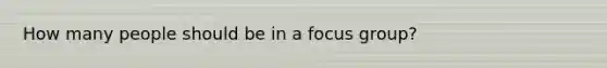 How many people should be in a focus group?