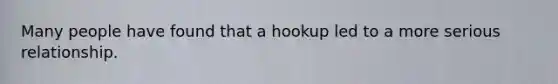 Many people have found that a hookup led to a more serious relationship.