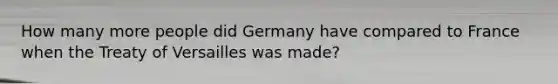 How many more people did Germany have compared to France when the Treaty of Versailles was made?