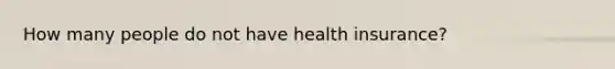 How many people do not have health insurance?