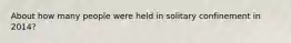 About how many people were held in solitary confinement in 2014?