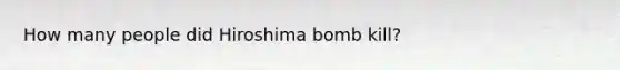 How many people did Hiroshima bomb kill?