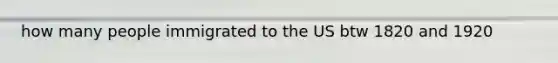 how many people immigrated to the US btw 1820 and 1920