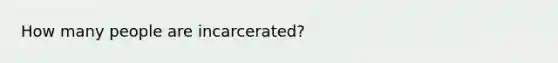 How many people are incarcerated?