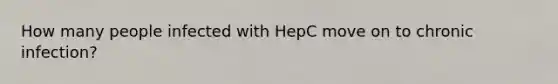 How many people infected with HepC move on to chronic infection?