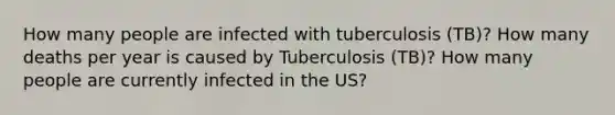 How many people are infected with tuberculosis (TB)? How many deaths per year is caused by Tuberculosis (TB)? How many people are currently infected in the US?