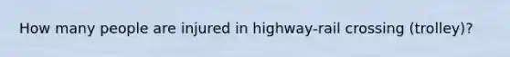 How many people are injured in highway-rail crossing (trolley)?