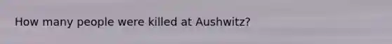 How many people were killed at Aushwitz?