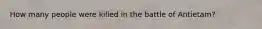 How many people were killed in the battle of Antietam?