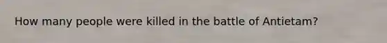 How many people were killed in the battle of Antietam?