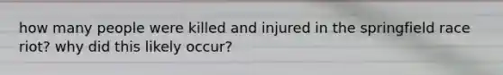 how many people were killed and injured in the springfield race riot? why did this likely occur?