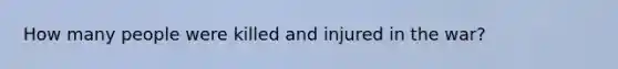 How many people were killed and injured in the war?