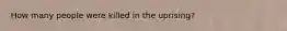 How many people were killed in the uprising?