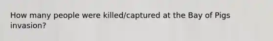 How many people were killed/captured at the Bay of Pigs invasion?