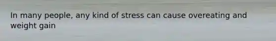 In many people, any kind of stress can cause overeating and weight gain