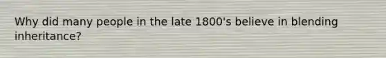 Why did many people in the late 1800's believe in blending inheritance?