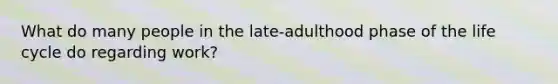 What do many people in the late-adulthood phase of the life cycle do regarding work?