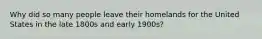 Why did so many people leave their homelands for the United States in the late 1800s and early 1900s?