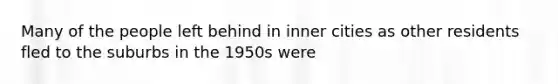 Many of the people left behind in inner cities as other residents fled to the suburbs in the 1950s were