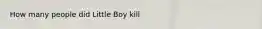 How many people did Little Boy kill