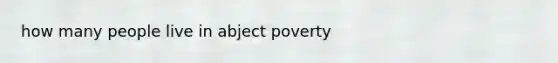 how many people live in abject poverty