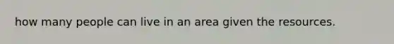 how many people can live in an area given the resources.