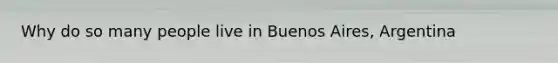 Why do so many people live in Buenos Aires, Argentina