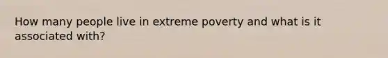 How many people live in extreme poverty and what is it associated with?